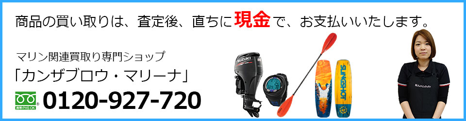 商品の買い取りは、査定後、直ちに現金で、お支払いいたします。マリン関連買取り専門ショップ 「カンザブロウ・マリーナ」0120-927-720まで!