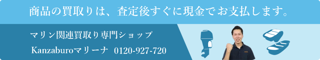 商品の買い取りは、査定後すぐに現金でお支払します。
マリン関連買取り専門ショップ
Kanzaburoマリーナ　0120-927-720